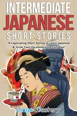 Średniozaawansowane japońskie opowiadania: 10 porywających opowiadań do nauki japońskiego i rozwijania słownictwa w zabawny sposób! - Intermediate Japanese Short Stories: 10 Captivating Short Stories to Learn Japanese & Grow Your Vocabulary the Fun Way!