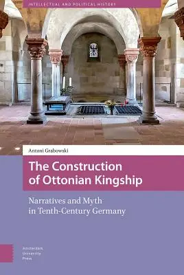 Konstrukcja ottońskiej władzy królewskiej: Narracje i mit w dziesięciowiecznych Niemczech - The Construction of Ottonian Kingship: Narratives and Myth in Tenth-Century Germany