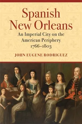 Hiszpański Nowy Orlean: Imperialne miasto na amerykańskich peryferiach, 1766-1803 - Spanish New Orleans: An Imperial City on the American Periphery, 1766-1803