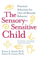 Dziecko wrażliwe sensorycznie: Praktyczne rozwiązania dla niestandardowych zachowań - The Sensory-Sensitive Child: Practical Solutions for Out-Of-Bounds Behavior