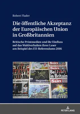 Społeczna akceptacja Unii Europejskiej w Wielkiej Brytanii: Brytyjskie media drukowane i ich wpływ na zachowania wyborcze ich czytelników w wyborach do Parlamentu Europejskiego - Die Oeffentliche Akzeptanz Der Europaeischen Union in Grobritannien: Britische Printmedien Und Ihr Einfluss Auf Das Wahlverhalten Ihrer Leser Am Beis