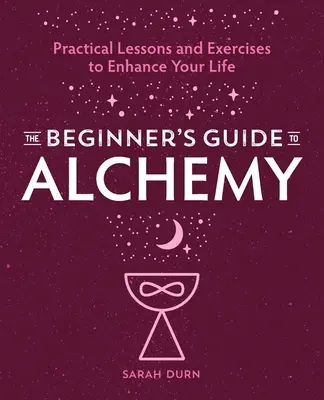 Przewodnik dla początkujących po alchemii: praktyczne lekcje i ćwiczenia poprawiające jakość życia - The Beginner's Guide to Alchemy: Practical Lessons and Exercises to Enhance Your Life