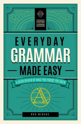 Everyday Grammar Made Easy: A Quick Review of What You Forgot You Knew