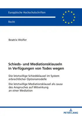 Klauzule arbitrażowe i mediacyjne w dyspozycjach testamentowych: Klauzula arbitrażowa w systemie prawa spadkowego Modele wariantowe The Last Will - Schieds- Und Mediationsklauseln in Verfuegungen Von Todes Wegen: Die Letztwillige Schiedsklausel Im System Erbrechtlicher Optionsmodelle Die Letztwill