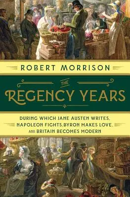 Lata regencji: Podczas których Jane Austen pisze, Napoleon walczy, Byron się kocha, a Wielka Brytania staje się nowoczesna - The Regency Years: During Which Jane Austen Writes, Napoleon Fights, Byron Makes Love, and Britain Becomes Modern