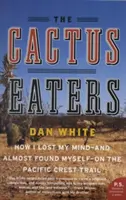 The Cactus Eaters: Jak straciłem rozum - i prawie odnalazłem siebie - na szlaku Pacific Crest Trail - The Cactus Eaters: How I Lost My Mind--And Almost Found Myself--On the Pacific Crest Trail