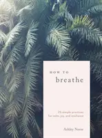 Jak oddychać: 25 prostych praktyk dla spokoju, radości i odporności - How to Breathe: 25 Simple Practices for Calm, Joy, and Resilience