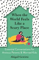 Kiedy świat wydaje się strasznym miejscem - niezbędne rozmowy dla zaniepokojonych rodziców i zmartwionych dzieci - When the World Feels Like a Scary Place - Essential Conversations for Anxious Parents and Worried Kids