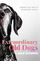 Niezwykłe stare psy - podnoszące na duchu prawdziwe opowieści o niezwykłych seniorach - Extraordinary Old Dogs - Uplifting True Tales of Remarkable Seniors