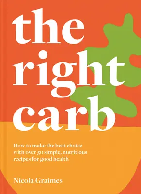 The Right Carb: Jak cieszyć się węglowodanami dzięki ponad 50 prostym, pożywnym przepisom na dobre zdrowie - The Right Carb: How to Enjoy Carbs with Over 50 Simple, Nutritious Recipes for Good Health