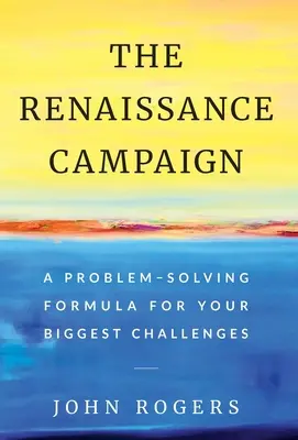 Kampania renesansowa: Formuła rozwiązywania problemów dla największych wyzwań - The Renaissance Campaign: A Problem-Solving Formula for Your Biggest Challenges