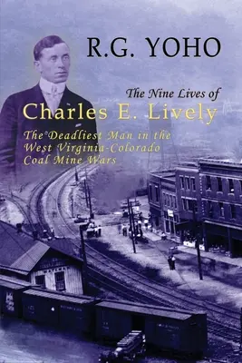 Dziewięć żywotów Charlesa E. Lively'ego: Najbardziej śmiercionośny człowiek w wojnach w kopalniach węgla w Zachodniej Wirginii i Kolorado - The Nine Lives of Charles E. Lively: The Deadliest Man in the West Virginia-Colorado Coal Mine Wars