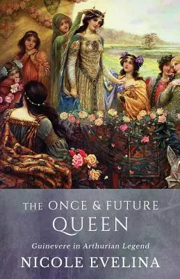 Niegdyś i przyszła królowa: Ginewra w legendzie arturiańskiej - The Once and Future Queen: Guinevere in Arthurian Legend