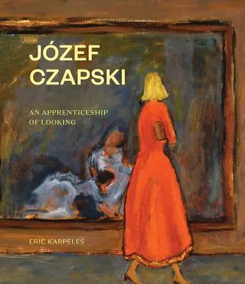 Józef Czapski: Praktyka patrzenia - Jzef Czapski: An Apprenticeship of Looking