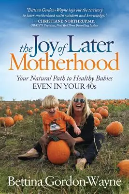 Radość późniejszego macierzyństwa: Naturalna droga do zdrowych dzieci nawet po czterdziestce - The Joy of Later Motherhood: Your Natural Path to Healthy Babies Even in Your 40's