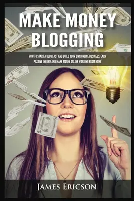 Zarabianie na blogowaniu: Jak szybko założyć bloga i zbudować własny biznes online, zarabiać pasywnie i zarabiać pieniądze online, pracując z domu - Make Money Blogging: How to Start a Blog Fast and Build Your Own Online Business, Earn Passive Income and Make Money Online Working from Ho