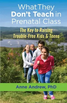 Czego nie uczą na zajęciach prenatalnych: Klucz do wychowania bezproblemowych dzieci i nastolatków - What They Don't Teach in Prenatal Class: The Key to Raising Trouble-Free Kids & Teens