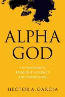 Bóg alfa: Psychologia religijnej przemocy i ucisku - Alpha God: The Psychology of Religious Violence and Oppression