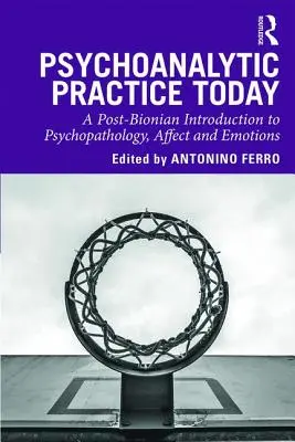 Praktyka psychoanalityczna dzisiaj: Postbionowskie wprowadzenie do psychopatologii, afektu i emocji - Psychoanalytic Practice Today: A Post-Bionian Introduction to Psychopathology, Affect and Emotions