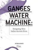 Ganges Water Machine: Projektowanie nowej indyjskiej starożytnej rzeki - Ganges Water Machine: Designing New India's Ancient River