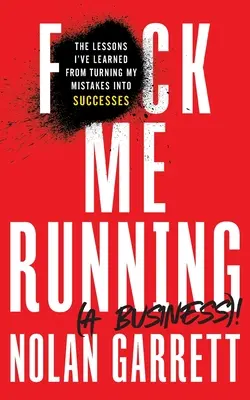 F*ck Me Running (a Business)!: Lekcje, których nauczyłem się, zamieniając swoje błędy w sukcesy - F*ck Me Running (a Business)!: The Lessons I've Learned from Turning My Mistakes into Successes