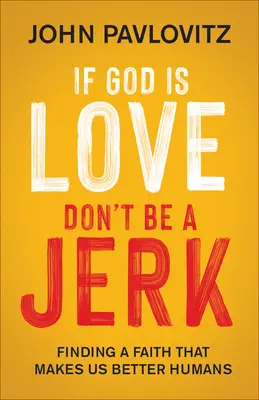 Jeśli Bóg jest miłością, nie bądź palantem: Odnalezienie wiary, która czyni nas lepszymi ludźmi - If God Is Love, Don't Be a Jerk: Finding a Faith That Makes Us Better Humans