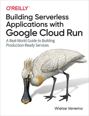 Tworzenie aplikacji bezserwerowych z Google Cloud Run: Przewodnik po budowaniu usług gotowych do produkcji w świecie rzeczywistym - Building Serverless Applications with Google Cloud Run: A Real-World Guide to Building Production-Ready Services