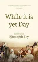 Póki jeszcze jest dzień: Biografia Elizabeth Fry - While it is Yet Day: A Biography of Elizabeth Fry