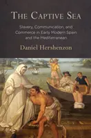 Zniewolone morze: Niewolnictwo, komunikacja i handel we wczesnonowożytnej Hiszpanii i basenie Morza Śródziemnego - The Captive Sea: Slavery, Communication, and Commerce in Early Modern Spain and the Mediterranean