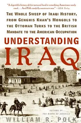 Zrozumieć Irak: The Whole Sweep of Iraqi History, from Genghis Khan's Mongols to the Ottoman Turks to the British Mandate to the Ameri - Understanding Iraq: The Whole Sweep of Iraqi History, from Genghis Khan's Mongols to the Ottoman Turks to the British Mandate to the Ameri