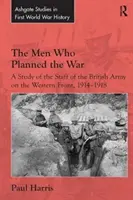 Ludzie, którzy zaplanowali wojnę: studium sztabu armii brytyjskiej na froncie zachodnim w latach 1914-1918 - The Men Who Planned the War: A Study of the Staff of the British Army on the Western Front, 1914-1918