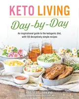 Keto Living dzień po dniu: Inspirujący przewodnik po diecie ketogenicznej ze 130 zwodniczo prostymi przepisami - Keto Living Day by Day: An Inspirational Guide to the Ketogenic Diet, with 130 Deceptively Simple Recipes