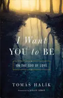 Chcę, abyś był: O Bogu miłości - I Want You to Be: On the God of Love