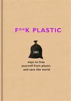 F**k Plastic - 101 sposobów na uwolnienie się od plastiku i uratowanie świata - F**k Plastic - 101 ways to free yourself from plastic and save the world