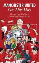 Manchester United w tym dniu: Historia, fakty i liczby z każdego dnia roku - Manchester United on This Day: History, Facts & Figures from Every Day of the Year