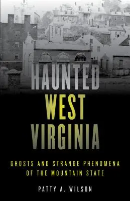 Nawiedzona Wirginia Zachodnia: Duchy i dziwne zjawiska górskiego stanu - Haunted West Virginia: Ghosts and Strange Phenomena of the Mountain State