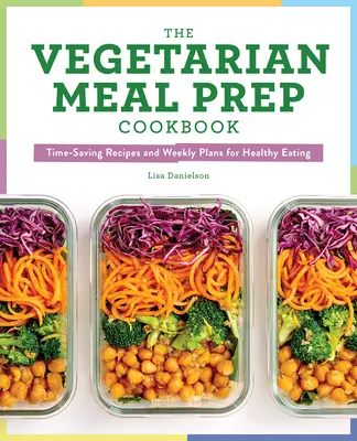 Wegetariańska książka kucharska: Oszczędzające czas przepisy i tygodniowe plany zdrowego odżywiania - The Vegetarian Meal Prep Cookbook: Time-Saving Recipes and Weekly Plans for Healthy Eating