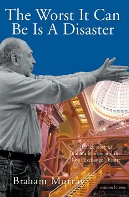 Najgorsze, co może być, to katastrofa: Historia życia Brahama Murraya i Royal Exchange Theatre - The Worst It Can Be Is a Disaster: The Life Story of Braham Murray and the Royal Exchange Theatre