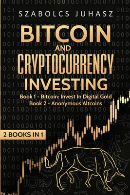 Bitcoin i inwestowanie w kryptowaluty: Bitcoin: Inwestuj w cyfrowe złoto, anonimowe altcoiny - Bitcoin and Cryptocurrency Investing: Bitcoin: Invest In Digital Gold, Anonymous Altcoins