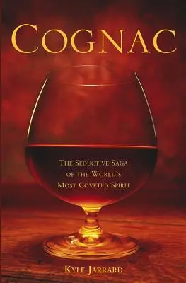 Koniak: Uwodzicielska saga o najbardziej pożądanym alkoholu na świecie - Cognac: The Seductive Saga of the World's Most Coveted Spirit