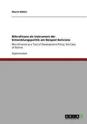 Mikrofinanz als Instrument der Entwicklungspolitik am Beispiel Boliviens: Mikrofinanse jako narzędzie polityki rozwoju: przypadek Boliwii - Mikrofinanz als Instrument der Entwicklungspolitik am Beispiel Boliviens: Microfinance as a Tool of Development Policy: the Case of Bolivia