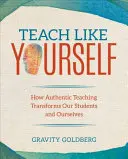 Teach Like Yourself: Jak autentyczne nauczanie zmienia naszych uczniów i nas samych - Teach Like Yourself: How Authentic Teaching Transforms Our Students and Ourselves