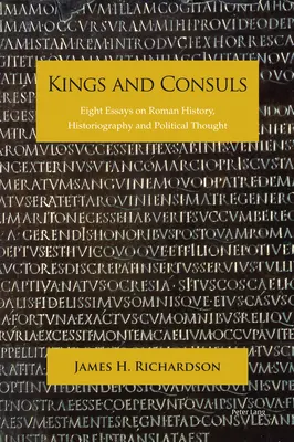 Królowie i konsulowie: Osiem esejów na temat rzymskiej historii, historiografii i myśli politycznej - Kings and Consuls: Eight Essays on Roman History, Historiography, and Political Thought
