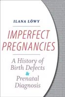 Niedoskonałe ciąże: Historia wad wrodzonych i diagnostyki prenatalnej - Imperfect Pregnancies: A History of Birth Defects and Prenatal Diagnosis