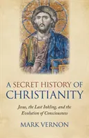 Tajna historia chrześcijaństwa: Jezus, ostatni przebłysk i ewolucja świadomości - A Secret History of Christianity: Jesus, the Last Inkling, and the Evolution of Consciousness