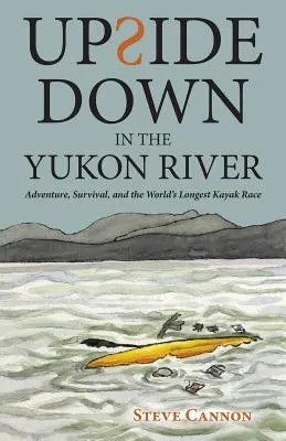 Do góry nogami w rzece Jukon: Przygoda, przetrwanie i najdłuższy wyścig kajakowy na świecie - Upside Down in the Yukon River: Adventure, Survival, and the World's Longest Kayak Race