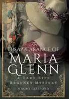 Zniknięcie Marii Glenn: Prawdziwa tajemnica czasów regencji - The Disappearance of Maria Glenn: A True Life Regency Mystery