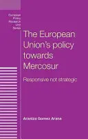 Polityka Unii Europejskiej wobec Mercosuru: Responsywna, nie strategiczna - The European Union's policy towards Mercosur: Responsive not strategic
