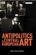 Antypolityka w sztuce Europy Środkowej: Powściągliwość jako niezgoda na posttotalitarne rządy 1956-1989 - Antipolitics in Central European Art: Reticence as Dissidence Under Post-Totalitarian Rule 1956-1989