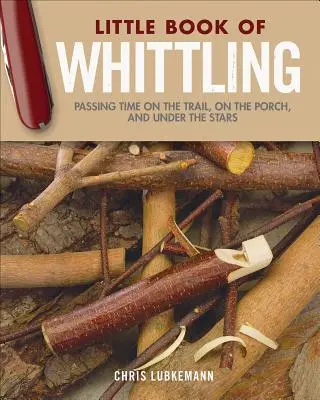 Little Book of Whittling Gift Edition: Spędzanie czasu na szlaku, na werandzie i pod gwiazdami - Little Book of Whittling Gift Edition: Passing Time on the Trail, on the Porch, and Under the Stars